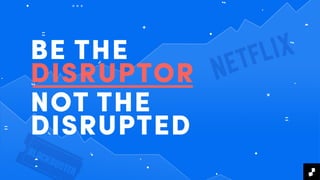 BE THE
DISRUPTOR
NOT THE
DISRUPTED
 