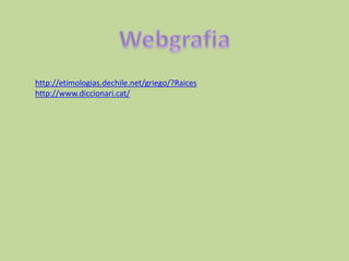 http://etimologias.dechile.net/griego/?Raices
http://www.diccionari.cat/
 