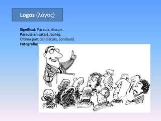 Logos (λόγος)
Significat: Paraula, discurs.
Paraula en català: Epíleg.
Última part del discurs, conclusió.
Fotografia:
 