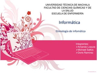 UNIVERSIDAD TÉCNICA DE MACHALA
FACULTAD DE CIENCIAS QUÍMICAS Y DE
LA SALUD
ESCUELA DE ENFERMERÍA

Informática
Etimología d...