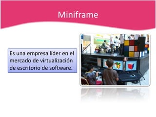 Miniframe

Es una empresa líder en el
mercado de virtualización
de escritorio de software.

 