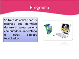 Programa
Se trata de aplicaciones y
recursos que permiten
desarrollar tareas en una
computadora, un teléfono
u
otros
equip...