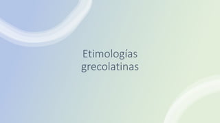 Etimologías
grecolatinas
 