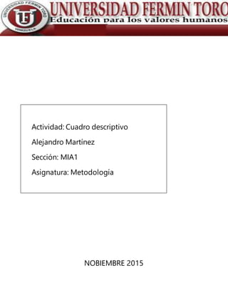 Actividad: Cuadro descriptivo
Alejandro Martínez
Sección: MIA1
Asignatura: Metodología
NOBIEMBRE 2015
 