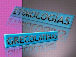 ETIMOLOGÍAS GRECOLATINAS 