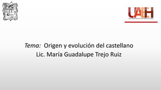 Tema: Origen y evolución del castellano
Lic. María Guadalupe Trejo Ruiz
 