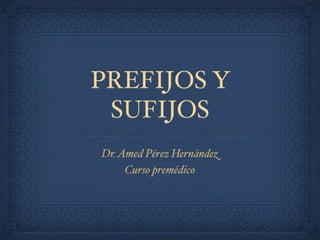 PREFIJOS Y
 SUFIJOS
Dr. Amed Pérez Hernández
     Curso premédico
 