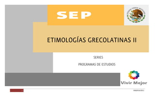 ETIMOLOGÍAS GRECOLATINAS II




         1                    DGB/DCA/2011
 