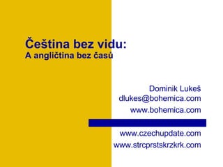 Čeština bez vidu : A angličtina bez časů Dominik Luke š dlukes @bohemica.com www.bohemica.com www.czechupdate.com www.strcprstskrzkrk.com 