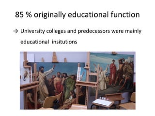 85 % originally educational function
→ University colleges and predecessors were mainly
educational insitutions
 
