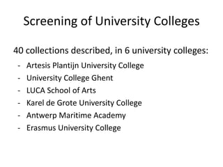 Screening of University Colleges
40 collections described, in 6 university colleges:
- Artesis Plantijn University College
- University College Ghent
- LUCA School of Arts
- Karel de Grote University College
- Antwerp Maritime Academy
- Erasmus University College
 