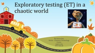 Exploratory testing (ET) in a
chaotic world
By Doron Bar
Verint - Common Technology
Center
qapro.org
2017.06.18
 