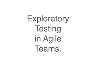 Exploratory
Testing
in Agile
Teams.
 