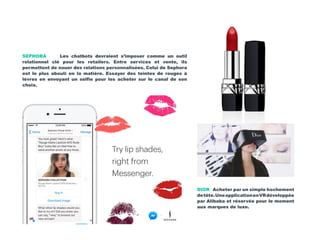 SEPHORA Les chatbots devraient s’imposer comme un outil
relationnel clé pour les retailers. Entre services et vente, ils
permettent de nouer des relations personnalisées. Celui de Sephora
est le plus abouti en la matière. Essayer des teintes de rouges à
lèvres en envoyant un selfie pour les acheter sur le canal de son
choix.
DIOR Acheter par un simple hochement
detête.UneapplicationenVRdéveloppée
par Alibaba et réservée pour le moment
aux marques de luxe.
 