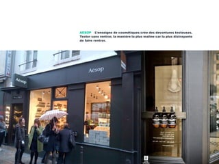 AESOP L’enseigne de cosmétiques crée des devantures testeuses.
Tester sans rentrer, la manière la plus maline car la plus distrayante
de faire rentrer.
 