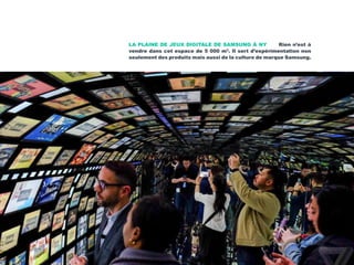 LA PLAINE DE JEUX DIGITALE DE SAMSUNG À NY Rien n’est à
vendre dans cet espace de 5 000 m2
. Il sert d’expérimentation non
seulement des produits mais aussi de la culture de marque Samsung.
 