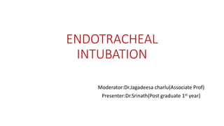 ENDOTRACHEAL
INTUBATION
Moderator:Dr.Jagadeesa charlu(Associate Prof)
Presenter:Dr.Srinath(Post graduate 1st year)
 