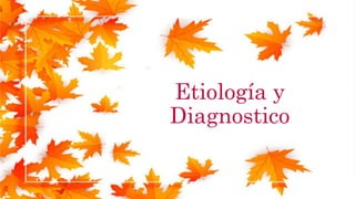 Etiología y
Diagnostico
 