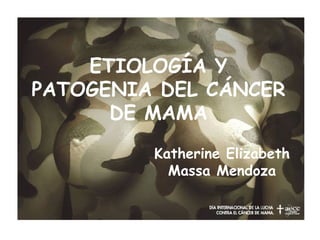 ETIOLOGÍA Y PATOGENIA DEL CÁNCER DE MAMA Katherine Elizabeth Massa Mendoza 