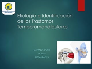 Etiología e Identificación
de los Trastornos
Temporomandibulares
CARMELA DONIS
FOUEES
RESTAURATIVA
 