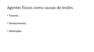 Agentes físicos como causas de lesões
• Traumas
• Deslocamentos
• Obstruções
 