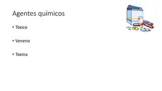 Agentes químicos
• Tóxico
• Veneno
• Toxina
 