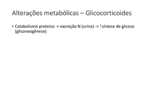 Alterações metabólicas – Glicocorticoides
• Catabolismo proteico -> excreção N (urina) -> síntese de glicose
(gliconeogênese)
 