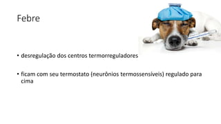 Febre
• desregulação dos centros termorreguladores
• ficam com seu termostato (neurônios termossensíveis) regulado para
cima
 