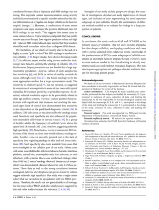 correlation between clinical signature and BHS etiology was not
strong. This supports current recommendations using severity
and risk factors associated to speciﬁc microbes rather than the clin-
ical differentiation of erysipelas and deeper cellulitis as the basis for
empiric therapy [1]. However, a combination of some severe
symptoms and signs increased the positive likelihood ratio for
BHS etiology in our study. This suggests that severe cases in
some instances have a typical streptococcal proﬁle that may justify
narrow-spectrum therapy. Low negative predictive values and high
LR−
values of BHS-related clinical signs implies that these markers
should be used to conﬁrm rather than to disprove BHS disease.
The limitations of our study are mainly due to the lack of a
highly accurate “gold standard” for BHS etiology in nonbactere-
mic cellulitis [3, 9]. Biopsy studies have shown diverging results
[5, 7]. In addition, recent studies using current molecular tech-
nology have failed in deﬁning the etiology of cellulitis [28, 33].
Furthermore, biopsy procedures are not feasible for a large rep-
resentative population. Likewise, culture of swab samples has
low sensitivity [6], and BHS in swabs of healthy controls do
occur, although rarely [26, 27]. We found serology to be the
most appropriate method for a large representative study. The
sensitivity is relatively good [9], but not optimal, as suggested
by streptococcal seronegativity in some of our cases with typical
erysipelas, BHS culture positivity, or penicillin response. As ob-
served, reduced sensitivity appears to be particularly related to
older age and low systemic response. Culture positive throat in-
fections with signiﬁcant titer increases not reaching the stan-
dard upper limit of normal have demonstrated how sensitivity
is also dependent on the predeﬁned diagnostic criteria [34]. In
addition, GBS infections are not detected by the serology assays
used. Sensitivity and speciﬁcity are also inﬂuenced by popula-
tion-dependent differences in normal values [35]. In a group
of healthy adults, the frequency of antibody levels above the
upper limit of normal (200 U/mL) was low, suggesting relatively
high speciﬁcity [15]. Nonetheless, recent or concurrent BHS in-
fections of the throat or other sites would inﬂuence serology re-
sults. Another concern recently pointed out is the lack of
speciﬁcity data regarding serology in skin and soft tissue infec-
tions [28]. Such speciﬁcity data were available from cases that
were noneligible in the cellulitis part of our study. Fifteen cases
with acute noncellulitis skin infection (abscess, bursitis, infectious
phlebitis, animal bite, osteomyelitis with skin infection, or viral
infection) with systemic illness and conﬁrmed etiology other
than BHS had 2 sets of serology obtained. Streptococcal seropo-
sitivity was demonstrated (data not shown) in only 1 of these pa-
tients. These data as well as the strong correlation between
serological patterns and streptococcal species found in culture
suggest relatively high speciﬁcity. Our study was a single-center
cohort that was carried out in a population with low MRSA prev-
alence. Therefore, the results are not generalizable to all settings,
but the minor role of MRSA and other staphylococci suggested by
this and other studies increase the relevance [1, 9, 30, 36].
Strengths of our study include prospective design, low num-
ber of investigators, detailed and early registration of clinical
signs, and inclusion of cases representing the most important
subgroups of pure cellulitis. Finally, the combination of differ-
ent methods enabled us to evaluate the etiology in a large pro-
portion of patients.
CONCLUSIONS
In conclusion, this study conﬁrms GAS and GCS/GGS as the
primary causes of cellulitis. This not only includes erysipelas
but also deeper cellulitis, overlapping conditions and cases
with S aureus cultured from cutaneous swabs. Knowledge of
the predominance of BHS in most subgroups of cellulitis con-
stitutes an important basis for empiric therapy. However, more
accurate tools are needed in the clinical setting to identify non-
streptococcal cases and establish etiological diagnoses. This may
also improve appropriate and pathogen-directed antibiotic ther-
apy for this large patient group.
Acknowledgments
We thank all of our coworkers at Haukeland University Hospital who
have contributed to the study. In particular, we thank Dr. Eivind Rath (De-
partment of Medicine) for review of the database.
Author contributions. T. B. designed the study, included cases, collect-
ed data, performed the data analyses, and drafted the manuscript. O. O. par-
ticipated in inclusion of cases, collection of data, and drafting the
manuscript. H. M. was responsible for the microbiological analyses and
helped draft the manuscript. B. R. K. and N. L. participated in the design
of the study and drafting the manuscript. S. S. participated in the design
of the study, inclusion of cases, collection of data, and drafting the
manuscript.
Financial support. This work was supported by a PhD grant from the
Department of Clinical Science, University of Bergen, Norway.
Potential conﬂicts of interest. All authors: No reported conﬂicts.
All authors have submitted the ICMJE Form for Disclosure of Potential
Conﬂicts of Interest.
References
1. Stevens DL, Bisno AL, Chambers HF, et al. Practice guidelines for the diagnosis
and management of skin and soft tissue infections: 2014 update by the Infectious
Diseases Society of America. Clin Infect Dis 2014; 59:e10–52.
2. Pasternack MS, Swartz MN. Cellulitis, necrotizing fasciitis, and subcutaneous tis-
sue infections. In: Bennett J, Dolin R, Blaser MJ, ed. Mandell, Douglas, and Ben-
nett’s Principles and Practice of Infectious Diseases. Volume 1, 8th ed.
Philadelphia, PA: Elsevier Saunders; 2014: pp. 1195–215.
3. Hirschmann JV, Raugi GJ. Lower limb cellulitis and its mimics: Part I. Lower limb
cellulitis. J Am Acad Dermatol 2012; 67:163.e1–12.
4. Hugo-Persson M, Norlin K. Erysipelas and group G streptococci. Infection 1987;
15:184–7.
5. Bernard P, Bedane C, Mounier M, et al. Streptococcal cause of erysipelas and cel-
lulitis in adults. A microbiologic study using a direct immunoﬂuorescence tech-
nique. Arch Dermatol 1989; 125:779–82.
6. Eriksson B, Jorup-Ronstrom C, Karkkonen K, et al. Erysipelas: clinical and bacter-
iologic spectrum and serological aspects. Clin Infect Dis 1996; 23:1091–8.
7. Chira S, Miller LG. Staphylococcus aureus is the most common identiﬁed cause of
cellulitis: a systematic review. Epidemiol Infect 2010; 138:313–7.
8. Gunderson CG, Martinello RA. A systematic review of bacteremias in cellulitis and
erysipelas. J Infect 2012; 64:148–55.
9. Chambers HF. Cellulitis, by any other name. Clin Infect Dis 2013; 56:1763–4.
10. Rashid A, Kravitz G. Skin and soft tissue infections. Clin Infect Dis 2015; 60:172.
11. Stevens DL. Reply to Gonzalez del Castillo et al and Rashid and Kravitz. Clin Infect
Dis 2015; 60:172–4.
8 • OFID • Bruun et al
byguestonJanuary11,2016http://ofid.oxfordjournals.org/Downloadedfrom
 