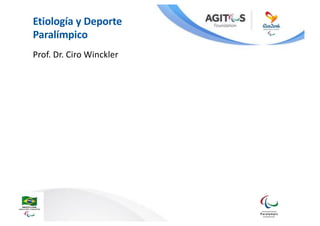 Etiología	y	Deporte	
Paralímpico
Prof.	Dr.	Ciro	Winckler
 