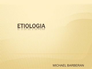 ETIOLOGIA
MICHAEL BARBERAN
 