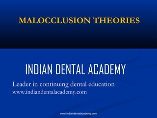 MALOCCLUSION THEORIES

INDIAN DENTAL ACADEMY
Leader in continuing dental education
www.indiandentalacademy.com

www.indiandentalacademy.com

 