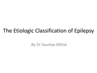 The Etiologic Classification of Epilepsy
By Dr Saumya Mittal
 