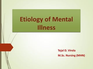 Etiology of Mental
Illness
Tejal D. Virola
M.Sc. Nursing (MHN)
 
