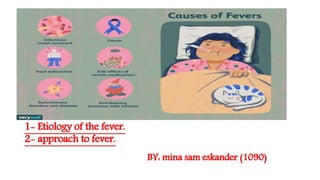 1- Etiology of the fever.
2- approach to fever.
BY: mina sam eskander (1090)
 
