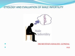ETIOLOGY AND EVALUATION OF MALE INFERTILITY
 DR.MUSTAFA KHALEEL GONDAL
 PGR
 