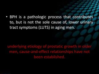• The ideas clinical symptoms of BPH
(prostatism) are simply due to a mass-related
increase in urethral resistance are too...