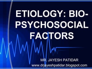ETIOLOGY: BIO-
PSYCHOSOCIAL
FACTORS
MR. JAYESH PATIDAR
www.drjayeshpatidar.blogspot.com
 