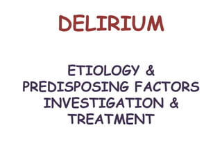 DELIRIUM

      ETIOLOGY &
PREDISPOSING FACTORS
   INVESTIGATION &
      TREATMENT
 