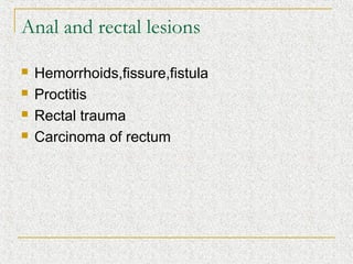 Anal and rectal lesions

   Hemorrhoids,fissure,fistula
   Proctitis
   Rectal trauma
   Carcinoma of rectum
 