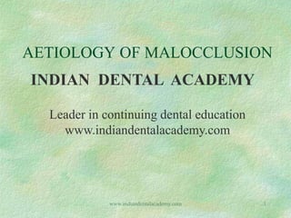 AETIOLOGY OF MALOCCLUSION
INDIAN DENTAL ACADEMY
Leader in continuing dental education
www.indiandentalacademy.com
1www.indiandentalacademy.com
 