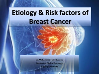 Etiology & Risk factors of
Breast Cancer
Dr. MohammedFathyBayomy
Lecturer of ClinicalOncology
ZagazigUniversity
 
