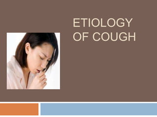 ETIOLOGY
OF COUGH
 