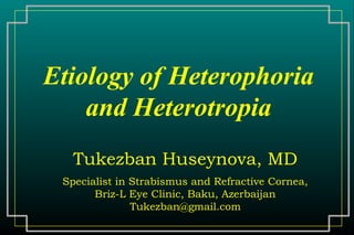 Etiology of Heterophoria
and Heterotropia
Tukezban Huseynova, MD
Specialist in Strabismus and Refractive Cornea,
Briz-L Eye Clinic, Baku, Azerbaijan
Tukezban@gmail.com
 