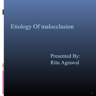 Etiology Of malocclusion

Presented By:
Ritu Agrawal

1

 
