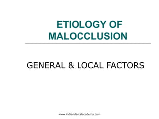 ETIOLOGY OF
MALOCCLUSION
GENERAL & LOCAL FACTORS

www.indiandentalacademy.com

 