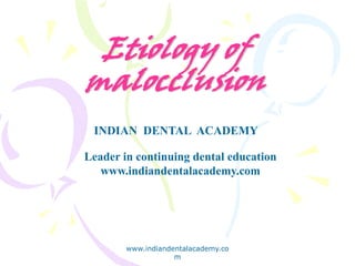 Etiology of
malocclusion
www.indiandentalacademy.co
m
INDIAN DENTAL ACADEMY
Leader in continuing dental education
www.indiandentalacademy.com
 