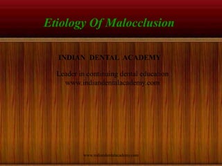 Etiology Of Malocclusion
www.indiandentalacademy.com
INDIAN DENTAL ACADEMY
Leader in continuing dental education
www.indiandentalacademy.com
 