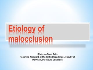 Etiology of
malocclusion
Shaimaa Saad Zaki,
Teaching Assistant, Orthodontic Department, Faculty of
Dentistry, Mansoura University.
 