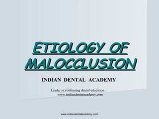 ETIOLOGY OFETIOLOGY OF
MALOCCLUSIONMALOCCLUSION
www.indiandentalacademy.comwww.indiandentalacademy.com
INDIAN DENTAL ACADEMYINDIAN DENTAL ACADEMY
Leader in continuing dental educationLeader in continuing dental education
www.indiandentalacademy.comwww.indiandentalacademy.com
 